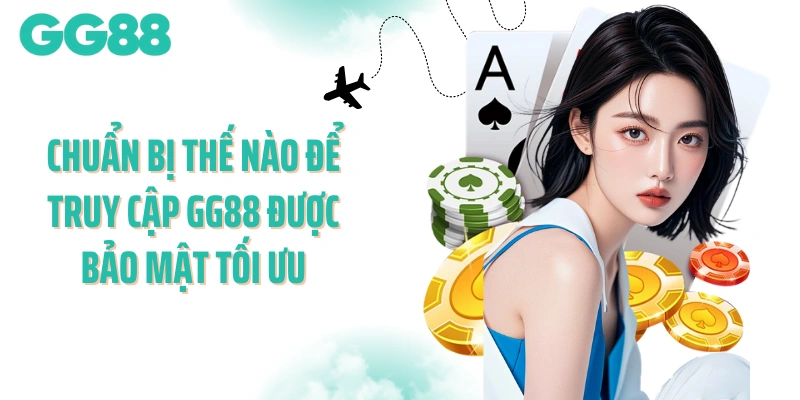 Chuẩn bị thế nào để truy cập GG88 được bảo mật tối ưu