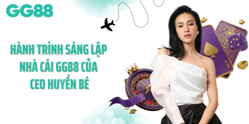 Hành trình sáng lập nhà cái GG88 của CEO Huyền Bé