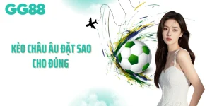 Kèo Châu Âu Đặt Sao Cho Đúng - Chọn Chuẩn Để Thắng Lớn