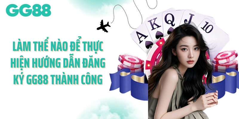 Làm thế nào để thực hiện hướng dẫn đăng ký GG88 thành công