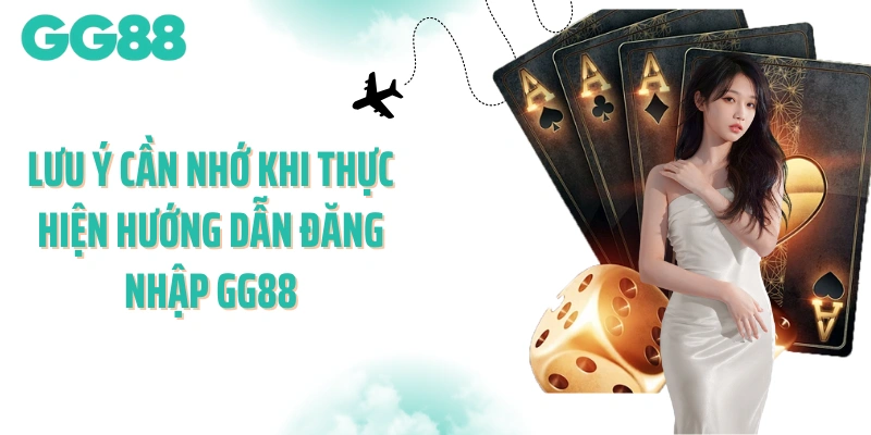 Lưu ý cần nhớ khi thực hiện hướng dẫn đăng nhập GG88