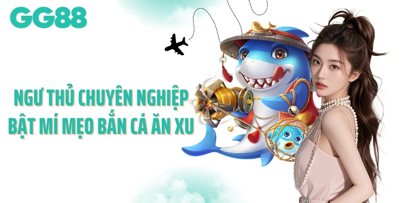 Ngư thủ chuyên nghiệp bật mí mẹo bắn cá ăn xu
