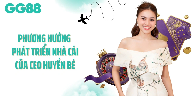 Phương hướng phát triển nhà cái cá cược của CEO Huyền Bé