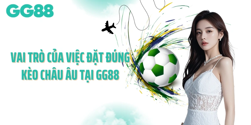 Vai trò của việc đặt đúng kèo châu Âu tại GG88