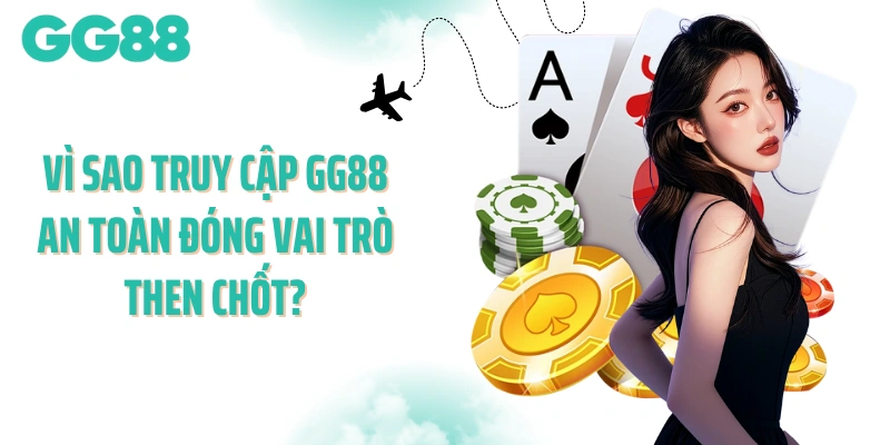Vì sao truy cập GG88 an toàn đóng vai trò then chốt?
